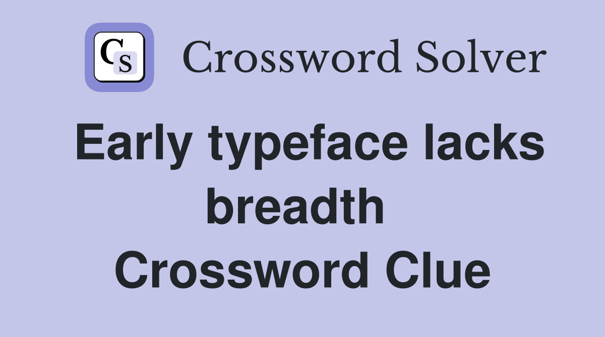 Early typeface lacks breadth  Crossword Clue