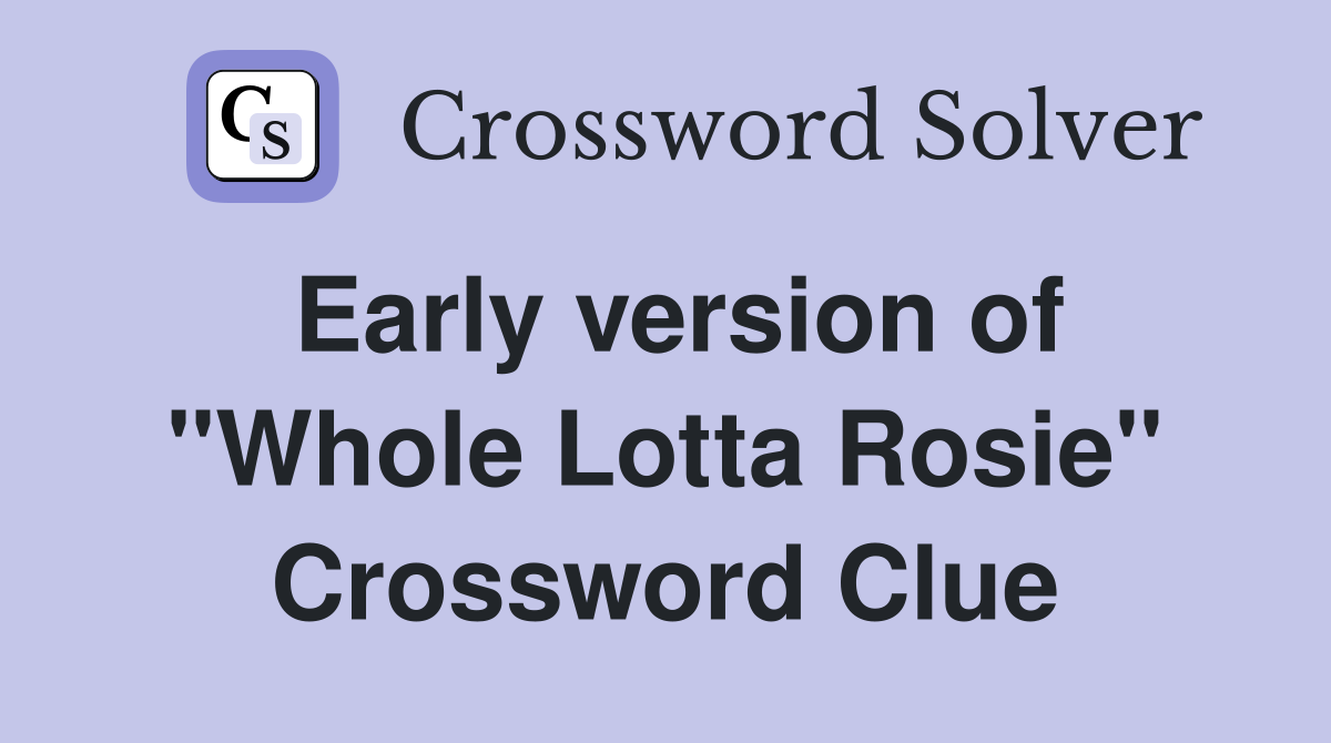 Early version of "Whole Lotta Rosie" Crossword Clue