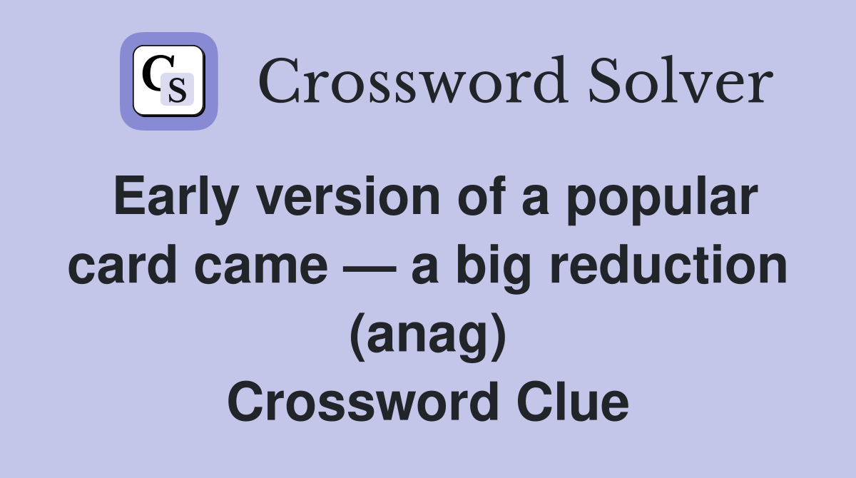 Early version of a popular card came — a big reduction (anag) Crossword Clue