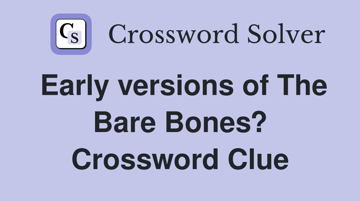 Early versions of The Bare Bones? Crossword Clue
