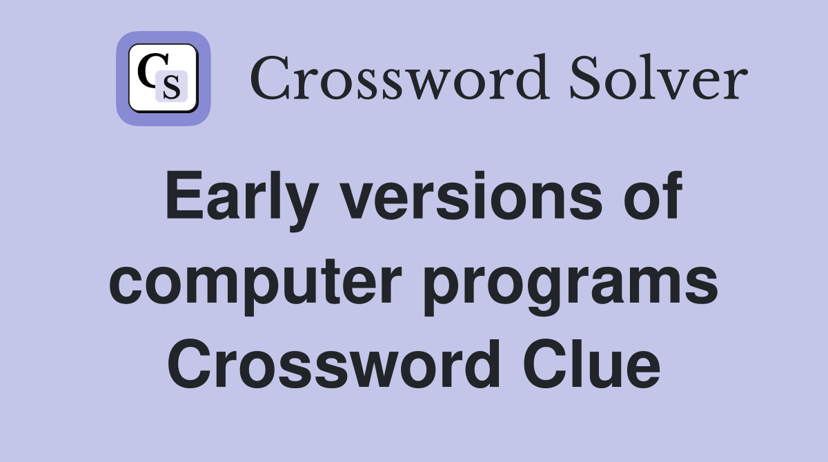 Early versions of computer programs Crossword Clue