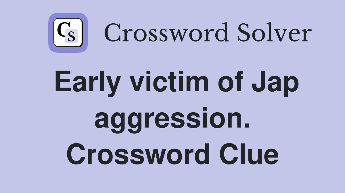Early victim of Jap aggression. Crossword Clue