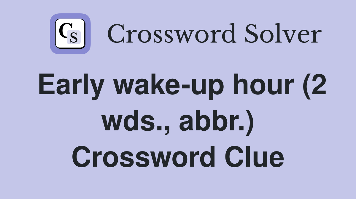 Early wake-up hour (2 wds., abbr.) Crossword Clue