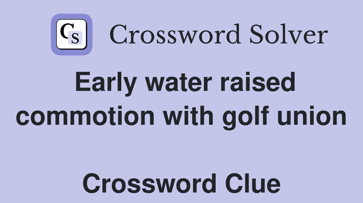 Early water raised commotion with golf union  Crossword Clue