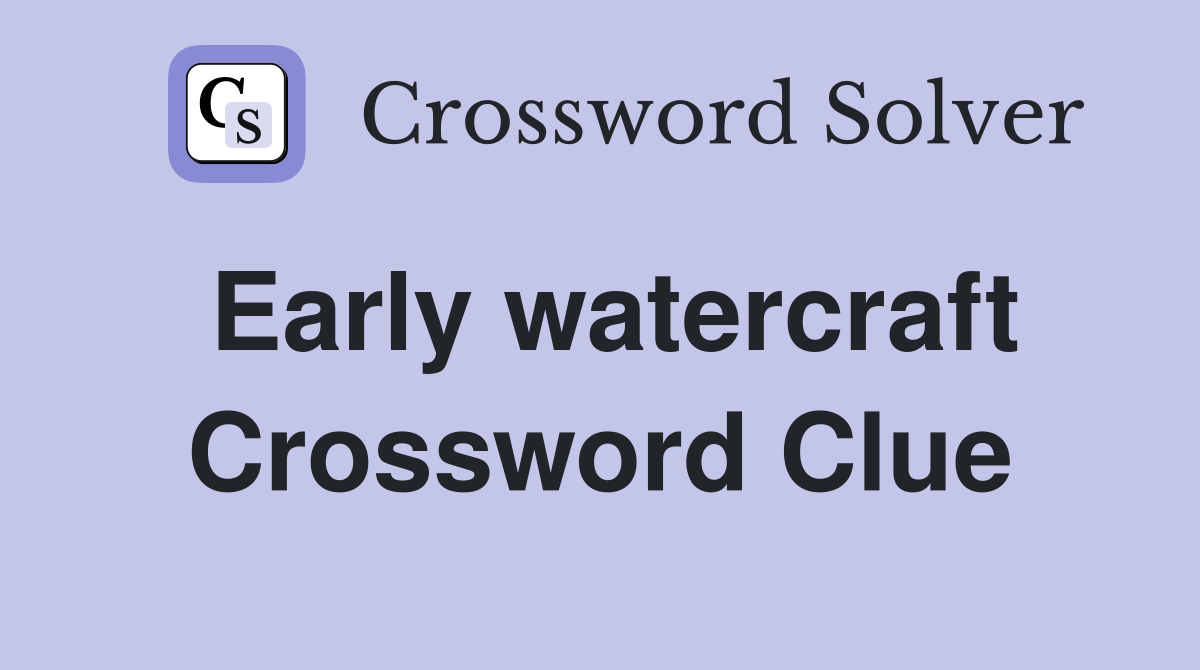 Early watercraft Crossword Clue