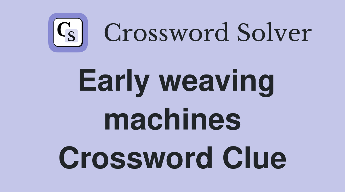 Early weaving machines Crossword Clue