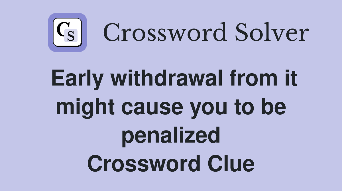 Early withdrawal from it might cause you to be penalized Crossword Clue