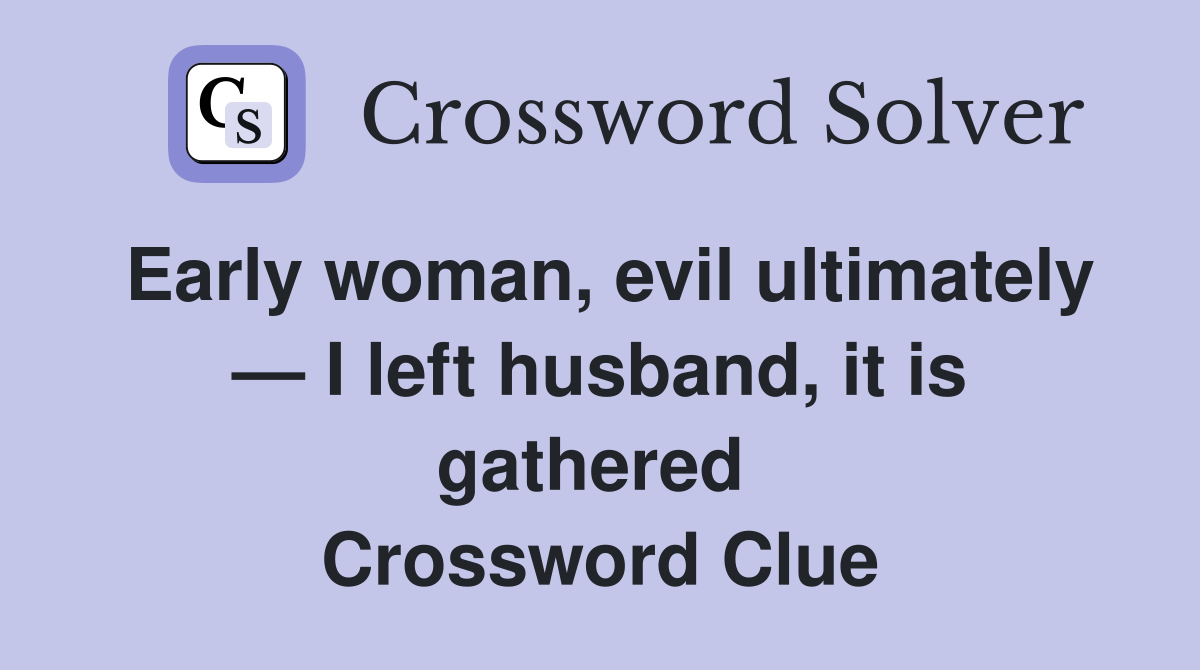 Early woman, evil ultimately — I left husband, it is gathered  Crossword Clue