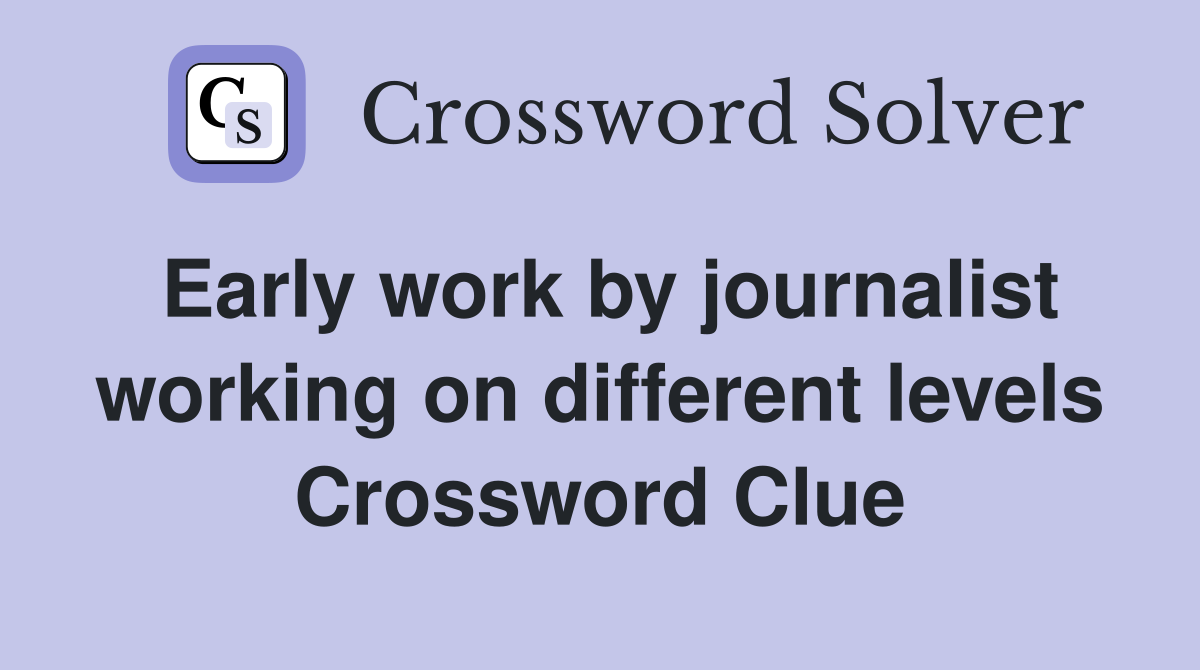 Early work by journalist working on different levels Crossword Clue