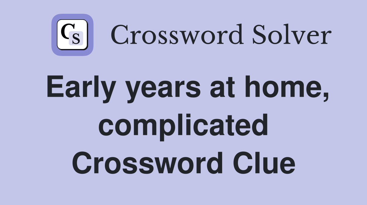 Early years at home, complicated Crossword Clue