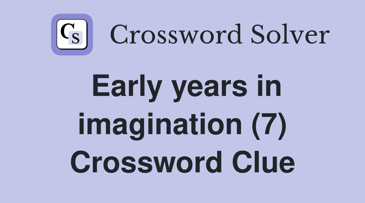 Early years in imagination (7) Crossword Clue