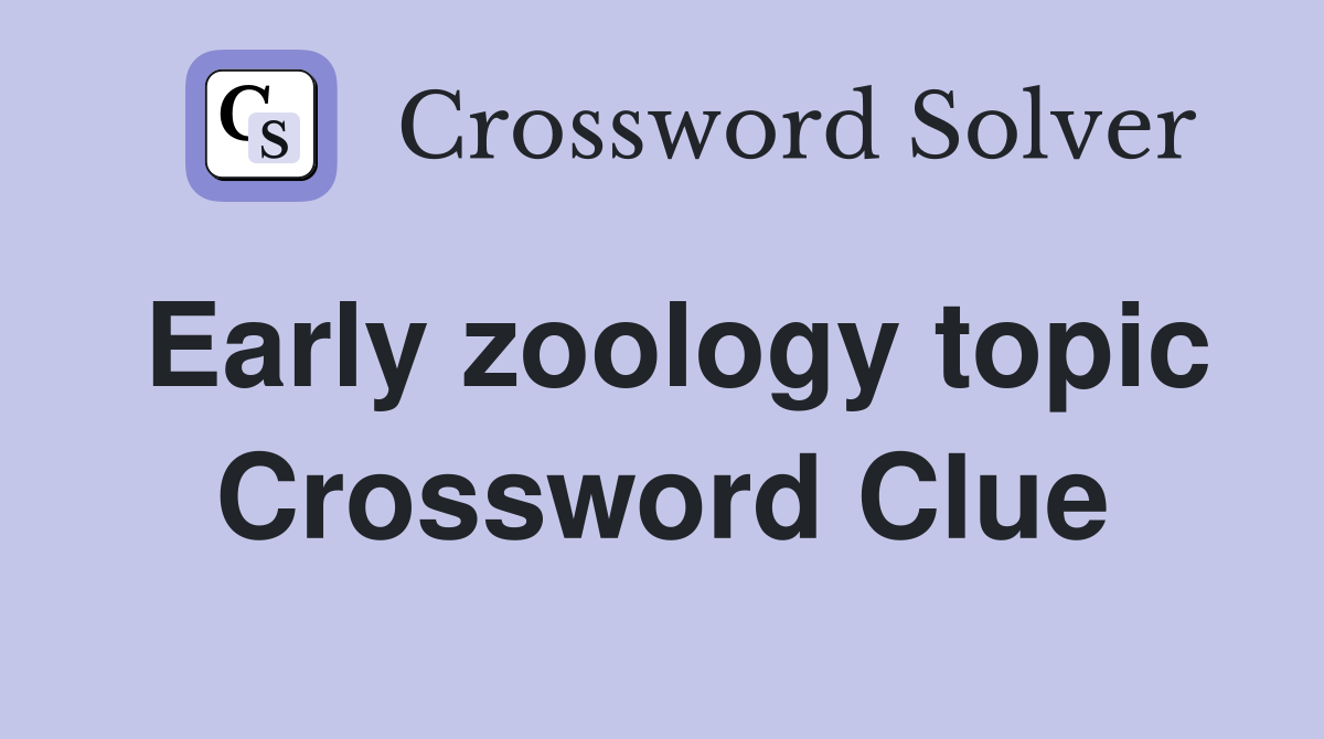 Early zoology topic Crossword Clue