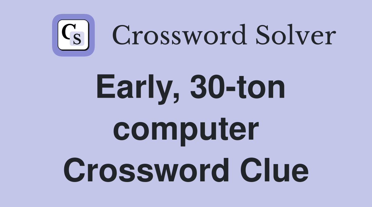 Early, 30-ton computer Crossword Clue