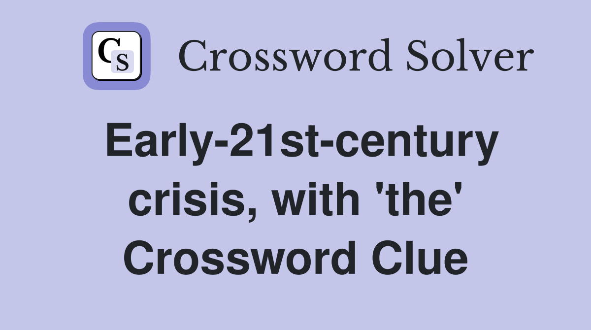 Early-21st-century crisis, with 'the' Crossword Clue