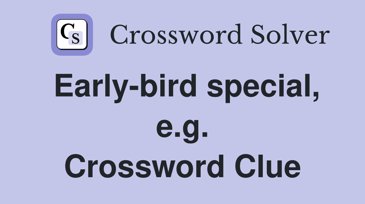 Early-bird special, e.g. Crossword Clue