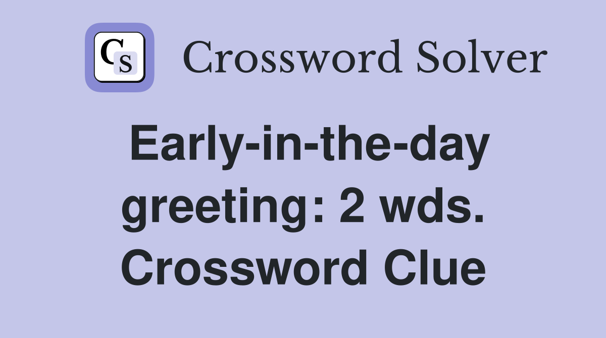 Early-in-the-day greeting: 2 wds. Crossword Clue