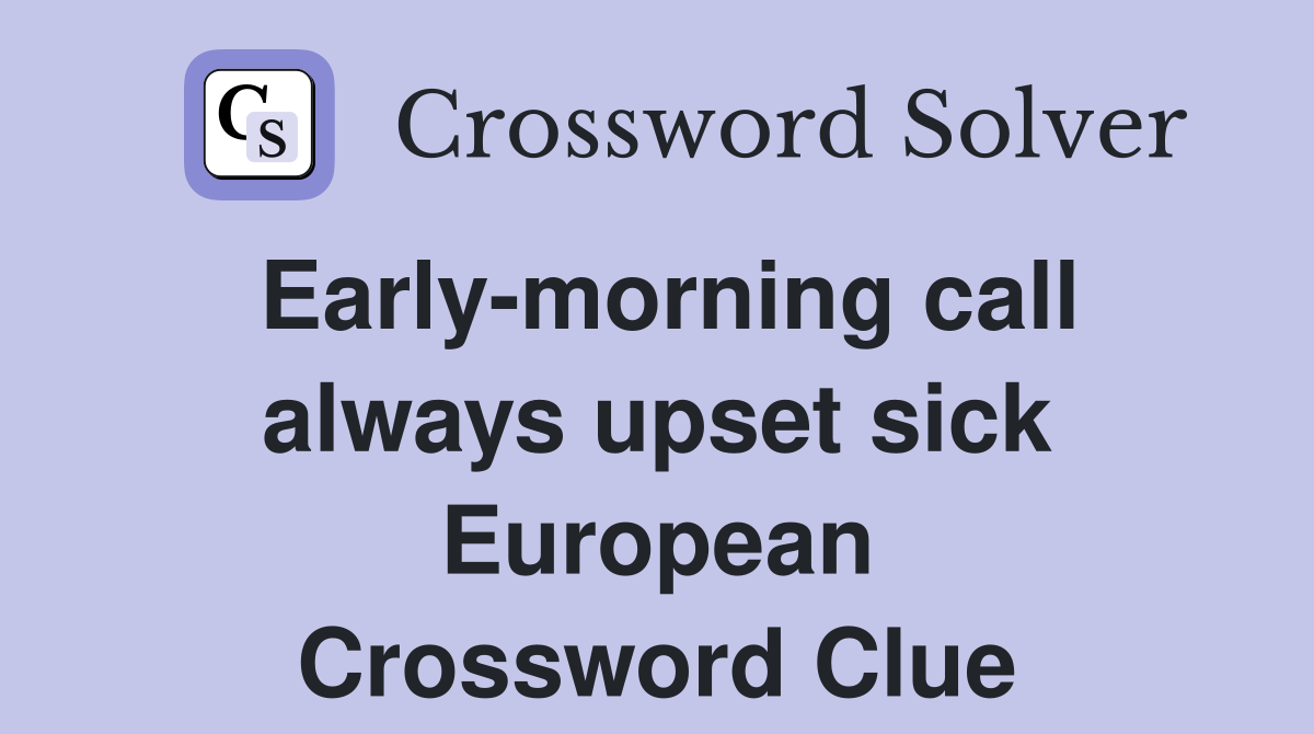 Early-morning call always upset sick European Crossword Clue