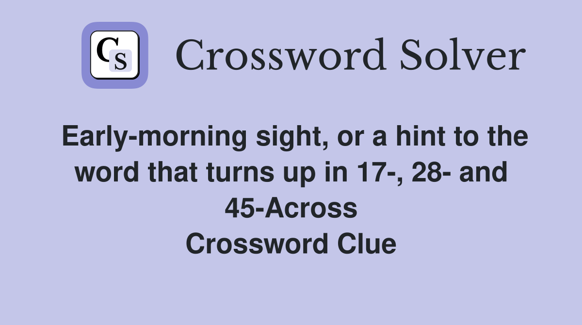 Early-morning sight, or a hint to the word that turns up in 17-, 28- and 45-Across Crossword Clue