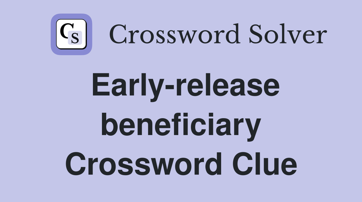 Early-release beneficiary Crossword Clue