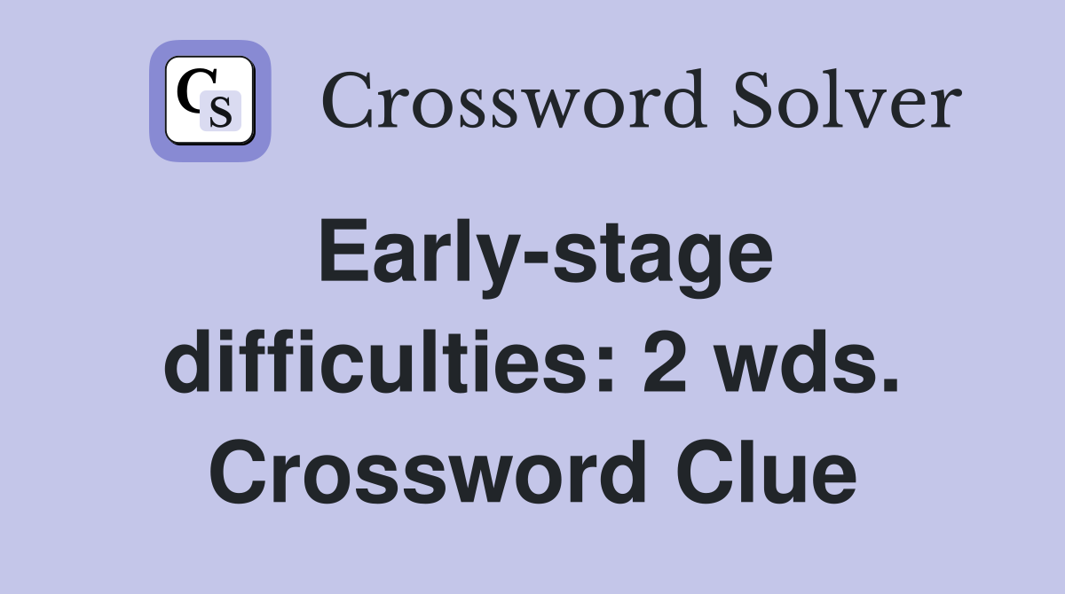 Early-stage difficulties: 2 wds. Crossword Clue