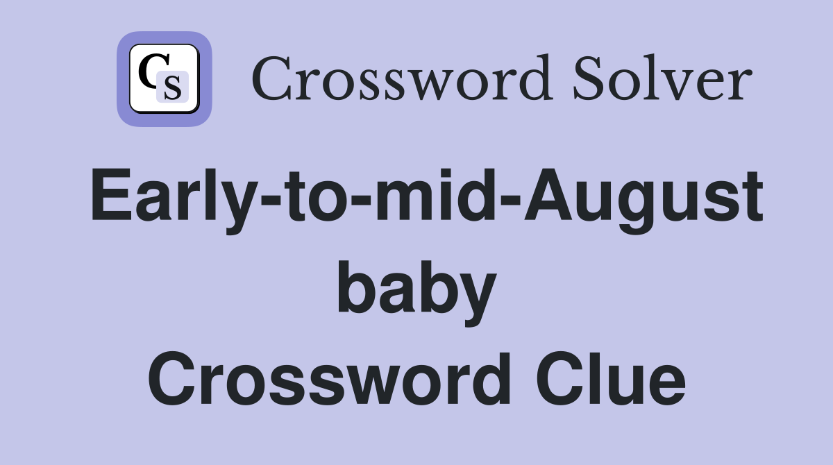 Early-to-mid-August baby Crossword Clue
