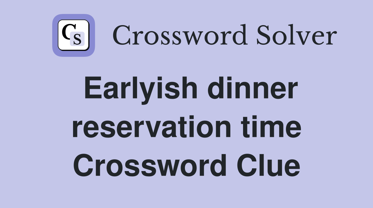 Earlyish dinner reservation time Crossword Clue
