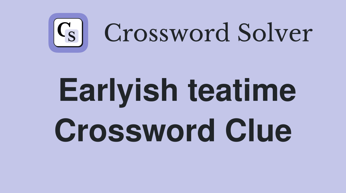Earlyish teatime Crossword Clue