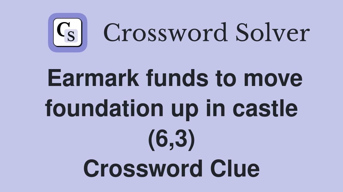 Earmark funds to move foundation up in castle (6,3) Crossword Clue