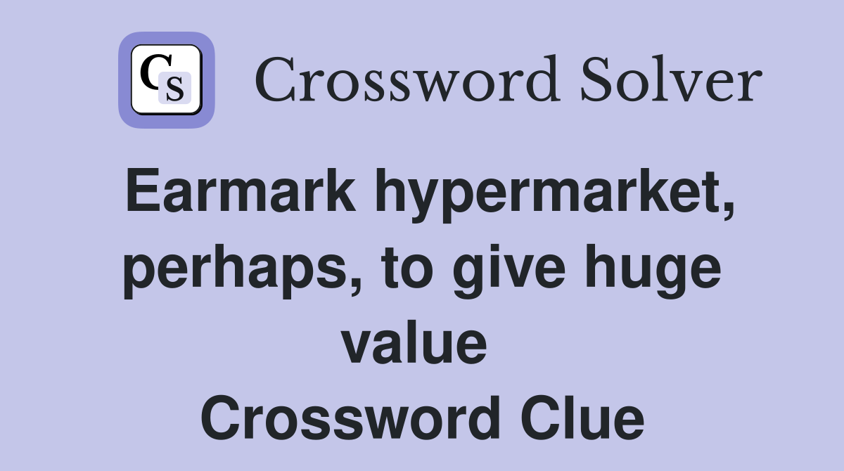 Earmark hypermarket, perhaps, to give huge value  Crossword Clue
