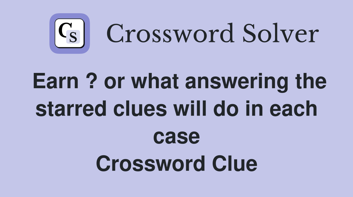 Earn ? or what answering the starred clues will do in each case Crossword Clue