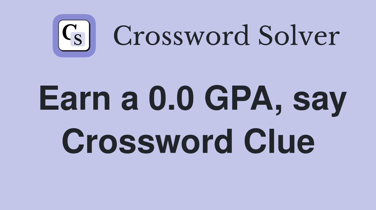 Earn a 0.0 GPA, say Crossword Clue