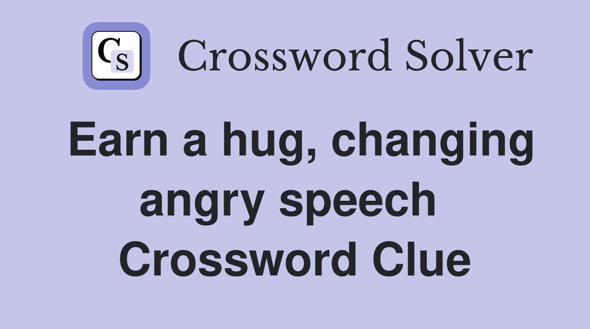Earn a hug, changing angry speech  Crossword Clue