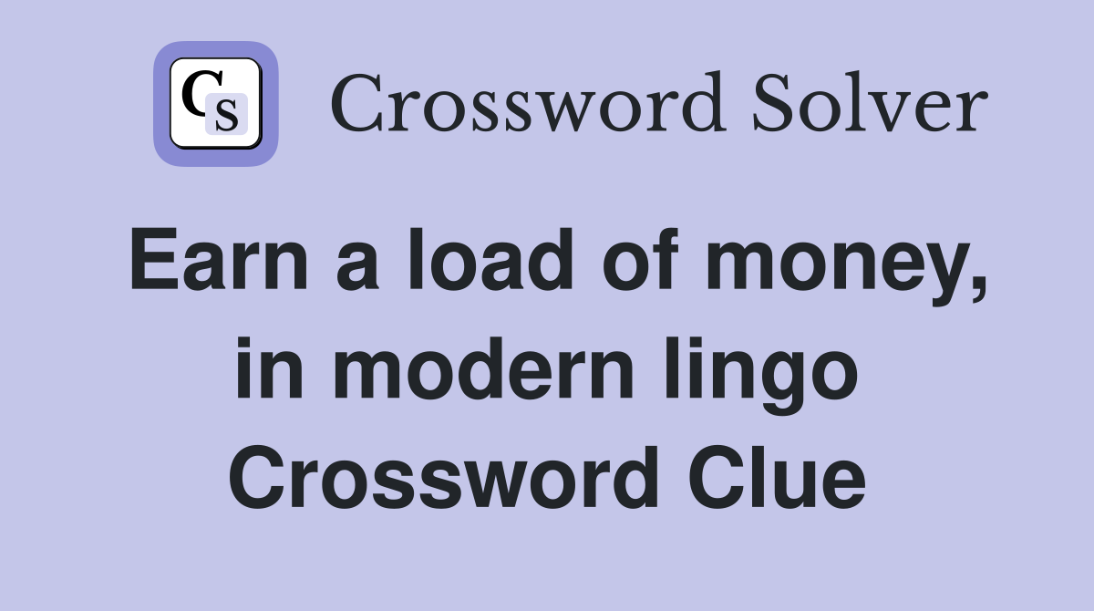 Earn a load of money, in modern lingo Crossword Clue