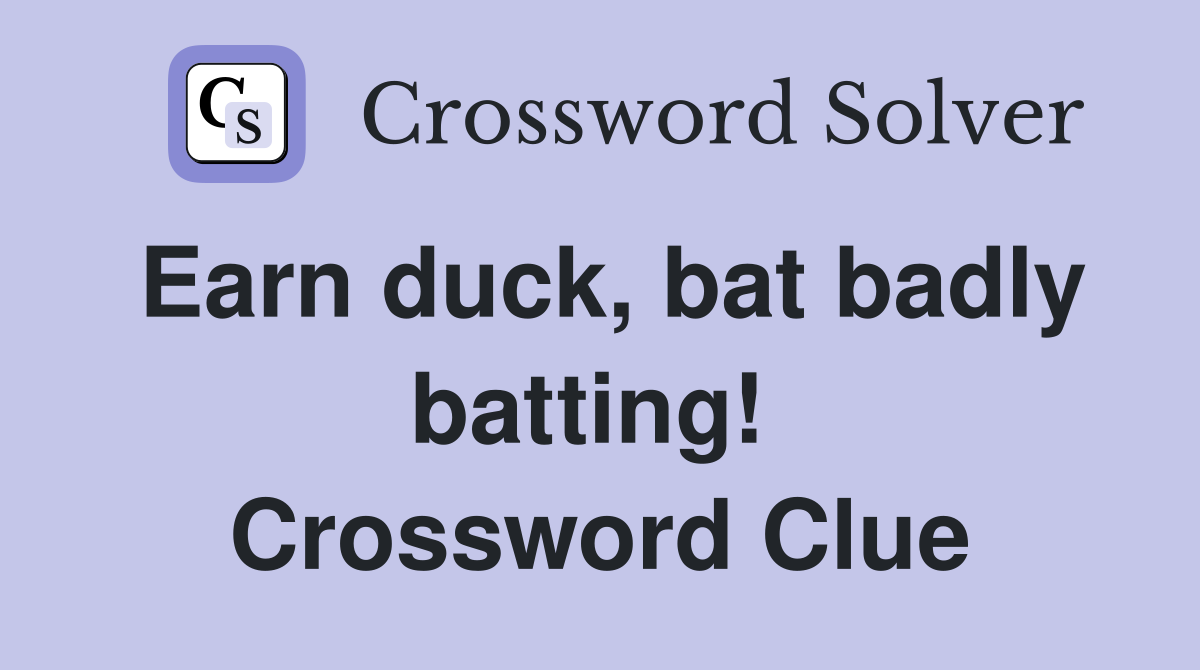 Earn duck, bat badly batting!  Crossword Clue