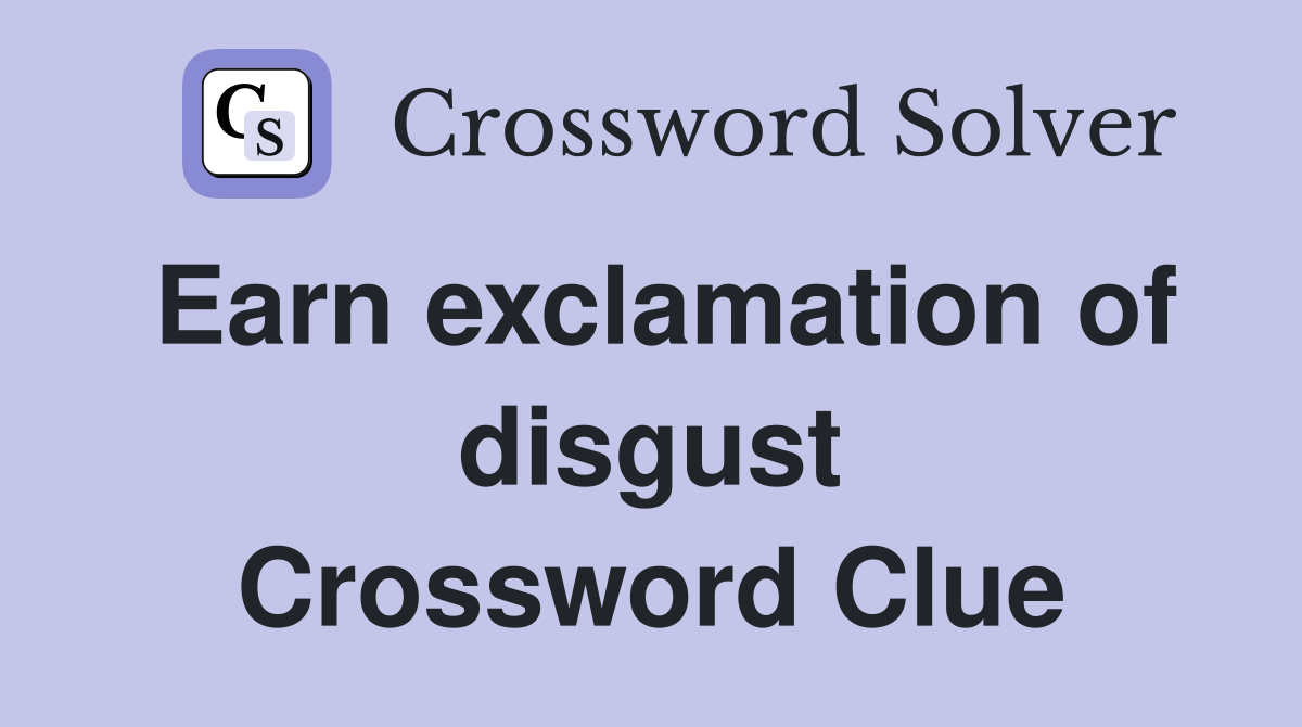 Earn exclamation of disgust Crossword Clue