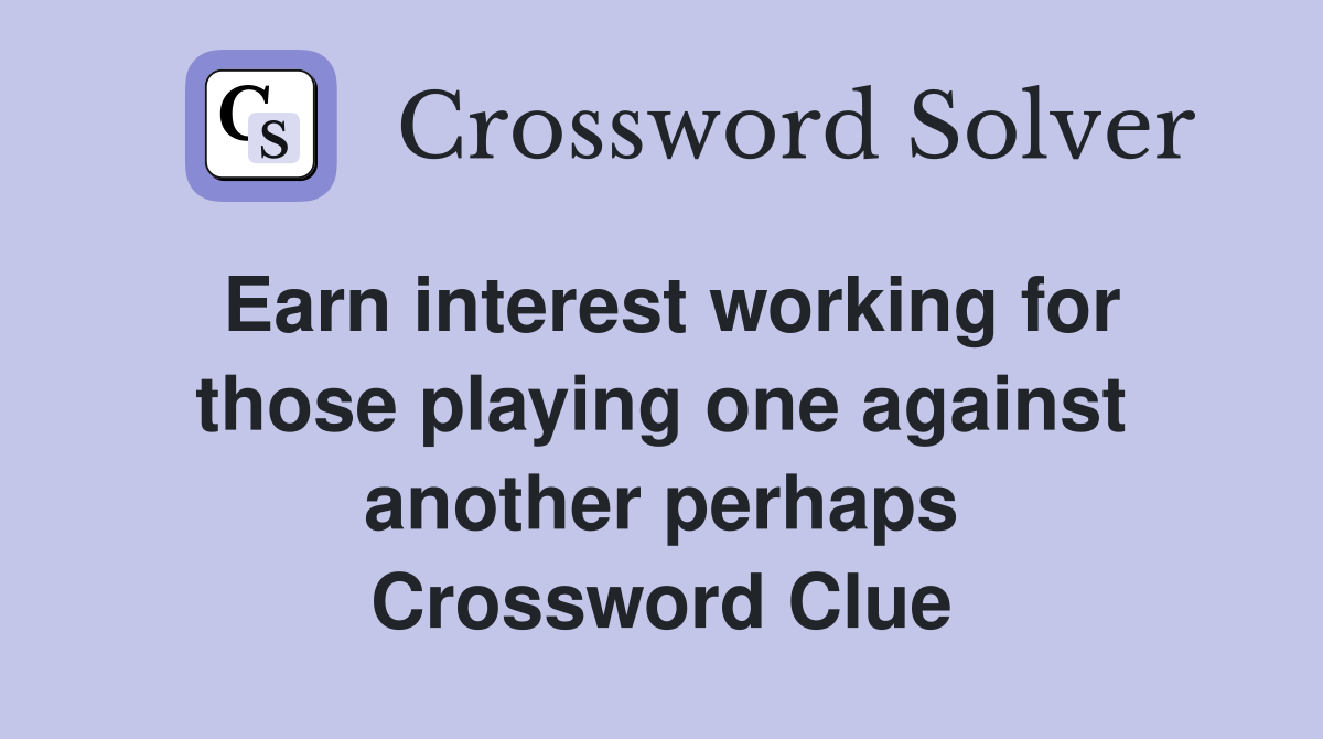 Earn interest working for those playing one against another perhaps Crossword Clue