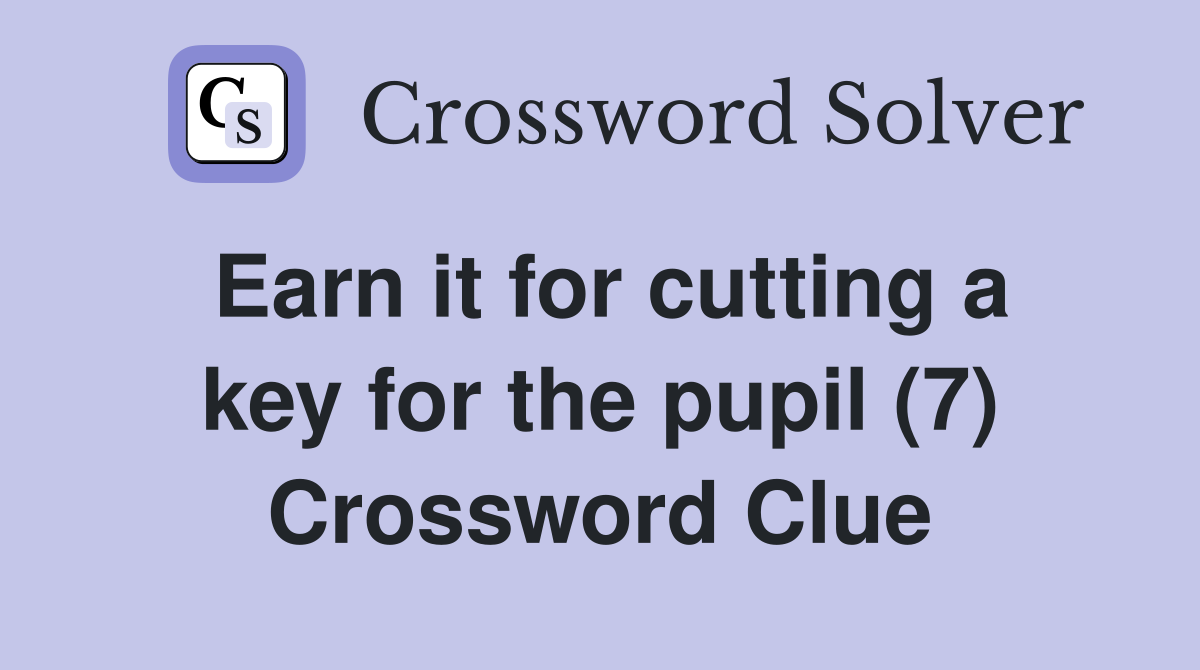 Earn it for cutting a key for the pupil (7) Crossword Clue