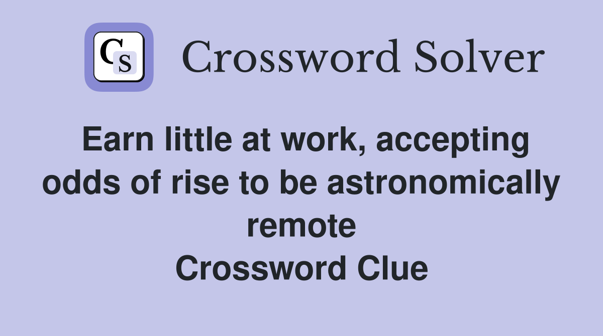 Earn little at work, accepting odds of rise to be astronomically remote Crossword Clue