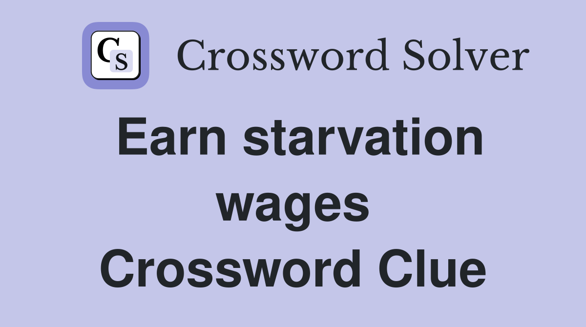 Earn starvation wages Crossword Clue
