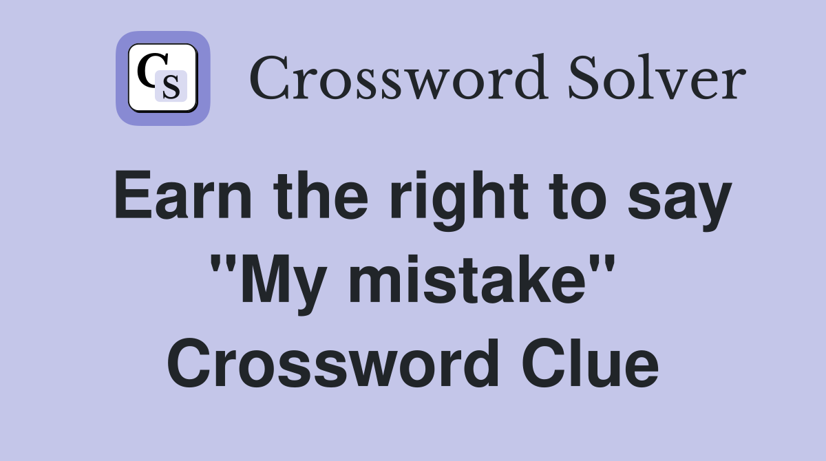 Earn the right to say "My mistake" Crossword Clue