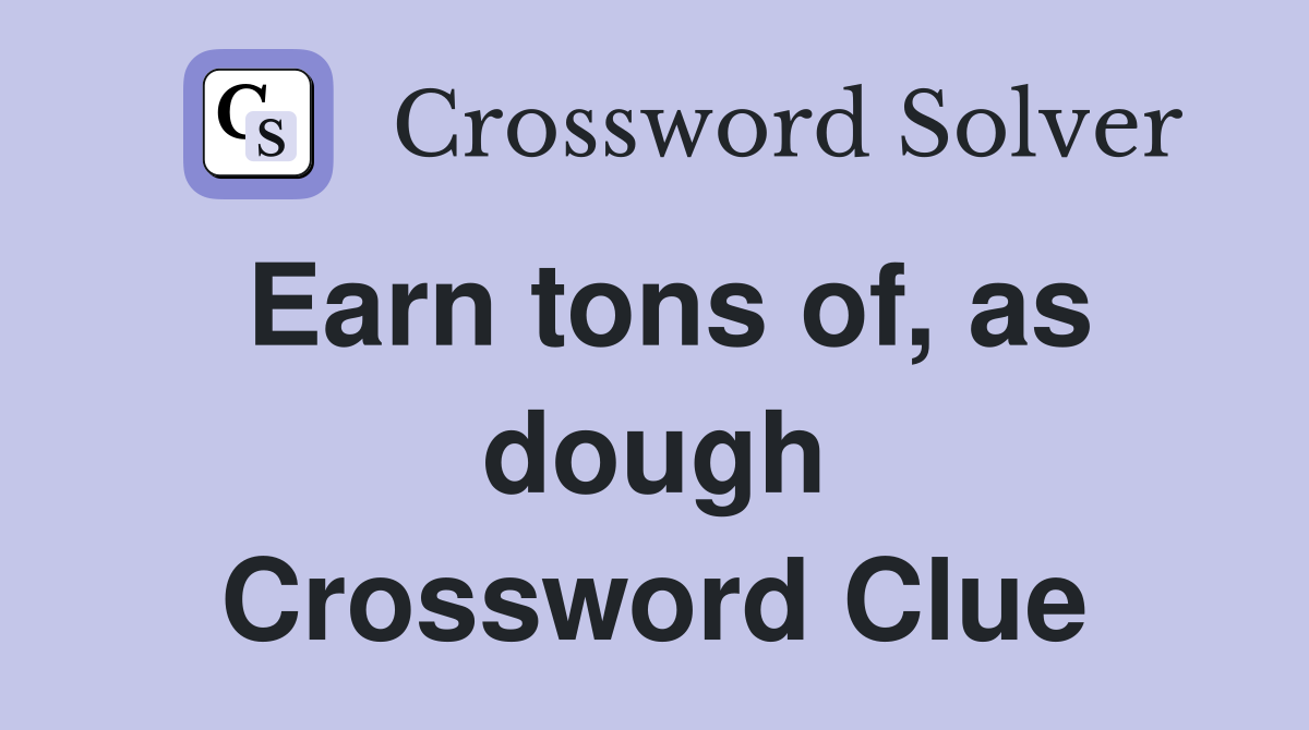 Earn tons of, as dough Crossword Clue