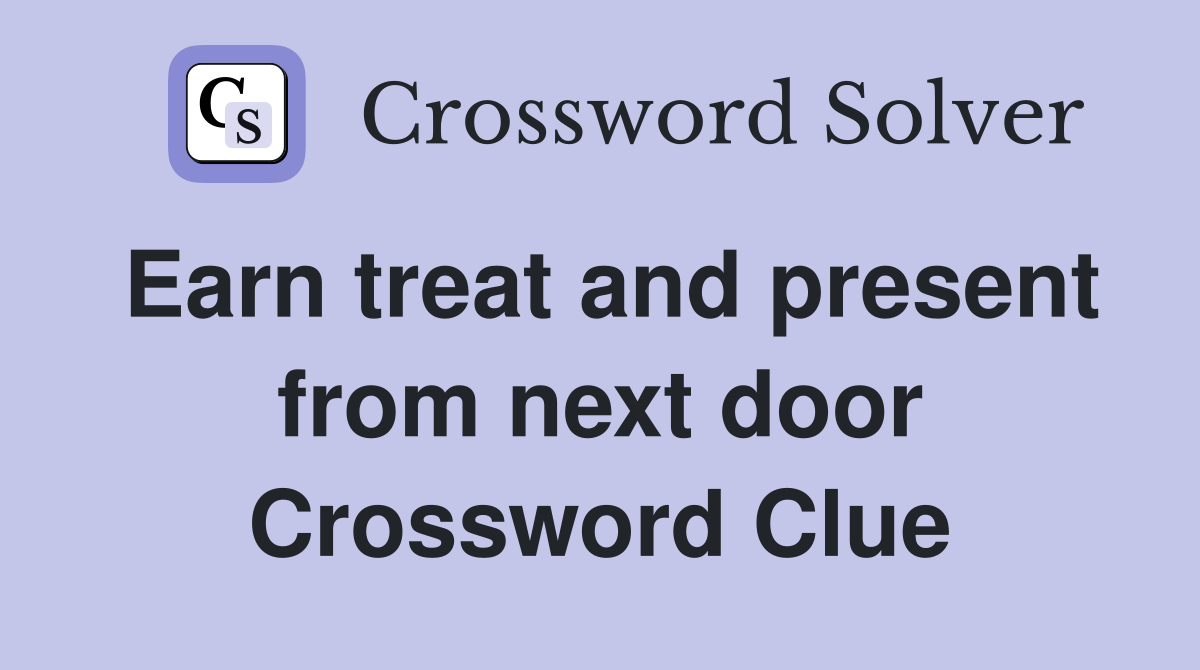 Earn treat and present from next door Crossword Clue