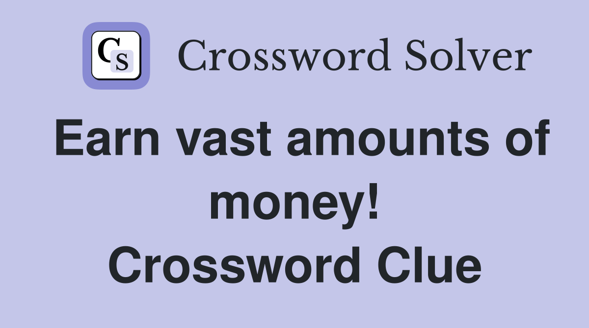 Earn vast amounts of money! Crossword Clue