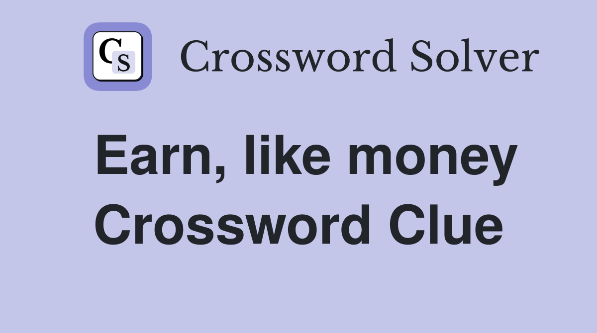 Earn, like money Crossword Clue