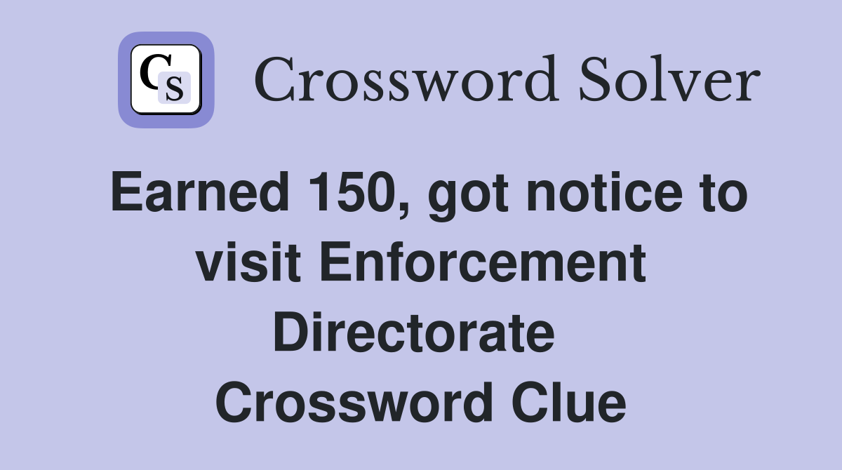 Earned 150, got notice to visit Enforcement Directorate  Crossword Clue