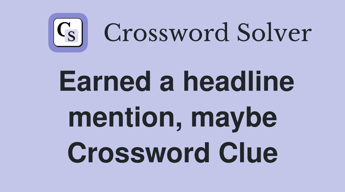 Earned a headline mention, maybe Crossword Clue