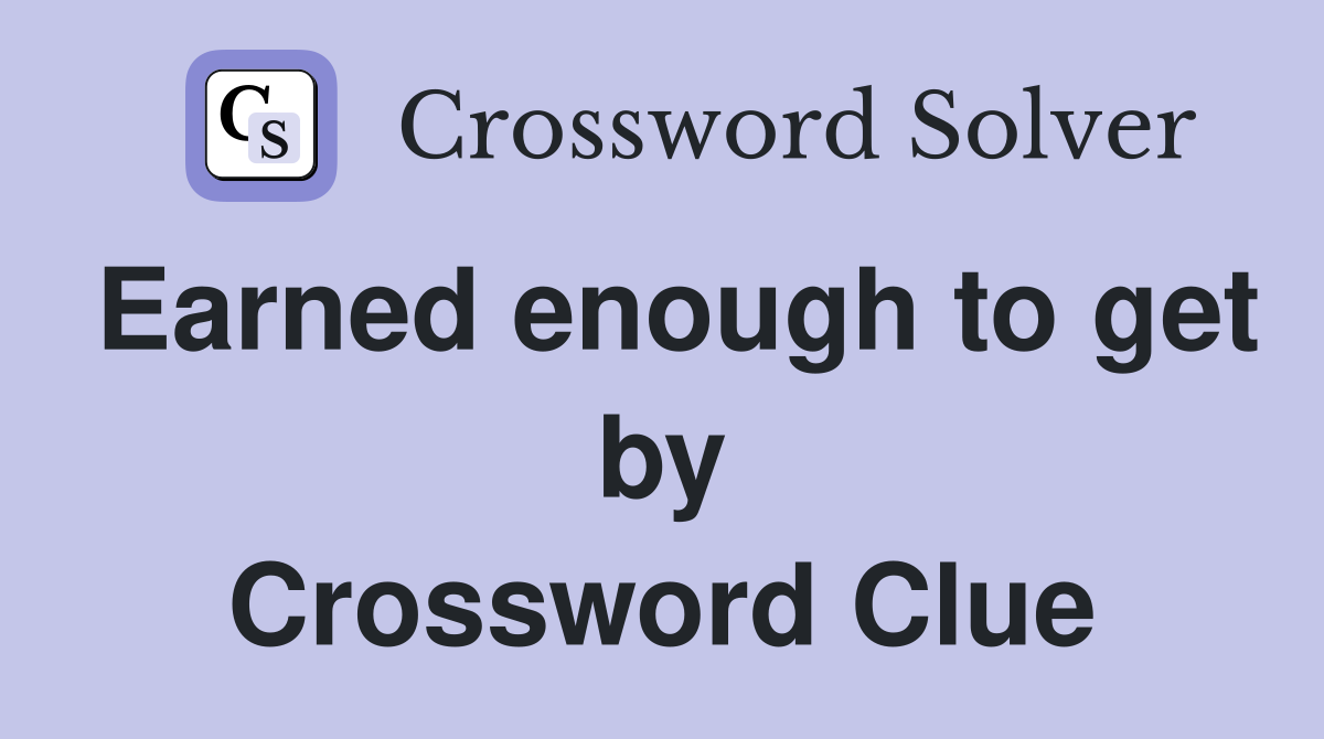 Earned enough to get by Crossword Clue