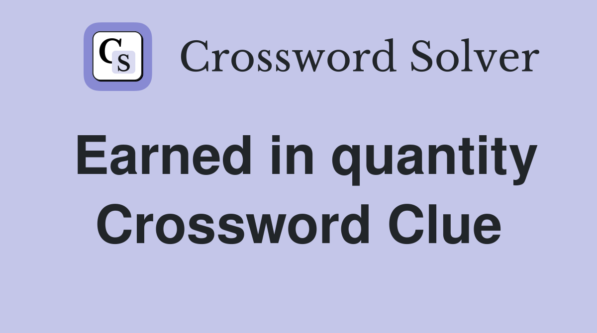 Earned in quantity Crossword Clue