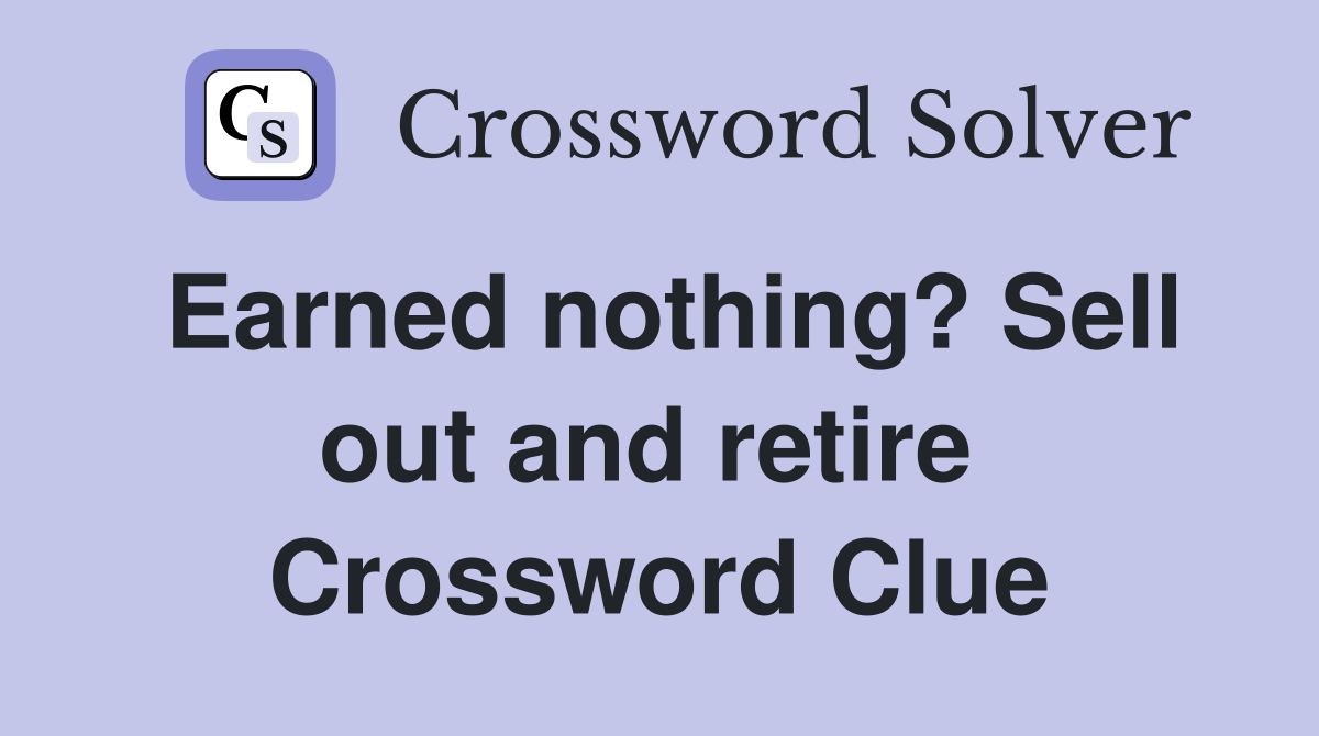 Earned nothing? Sell out and retire  Crossword Clue