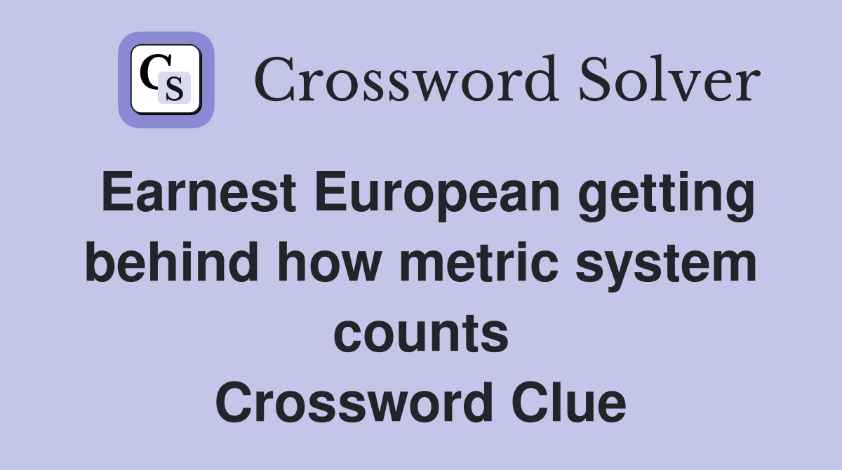 Earnest European getting behind how metric system counts Crossword Clue